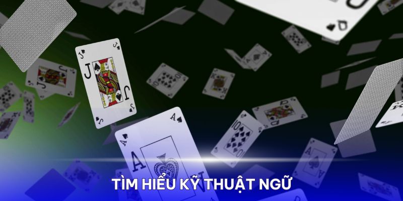 Để trở thành tay chơi bài giỏi, bạn cần tìm hiểu kỹ các thuật ngữ