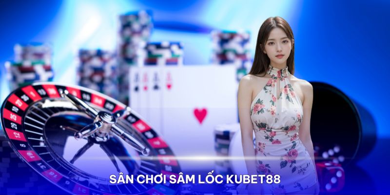 KUBET88 sân chơi Sâm Lốc được nghĩ tới đầu tiên