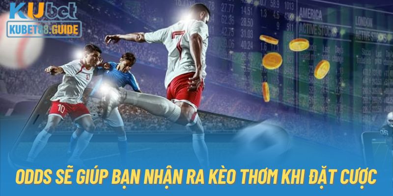 Odds sẽ giúp bạn nhận ra kèo thơm khi đặt cược