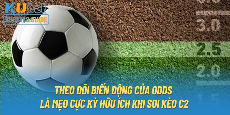 Theo dõi biến động của odds là mẹo cực kỳ hữu ích khi soi kèo C2