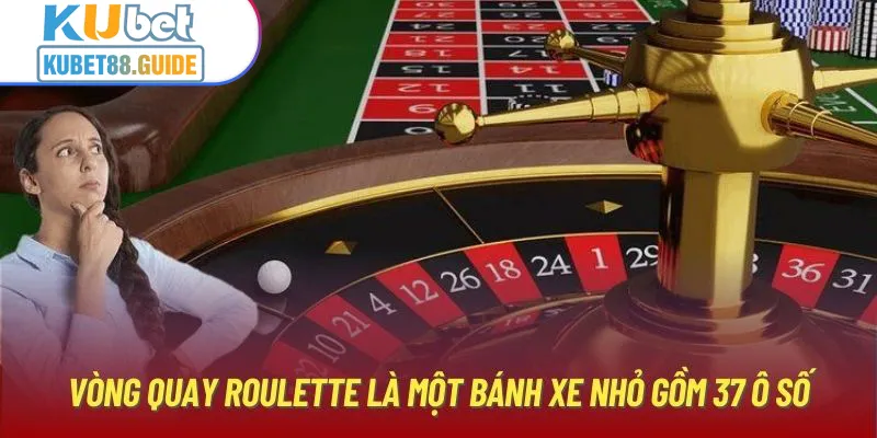 Vòng quay Roulette là một bánh xe nhỏ gồm 37 ô số